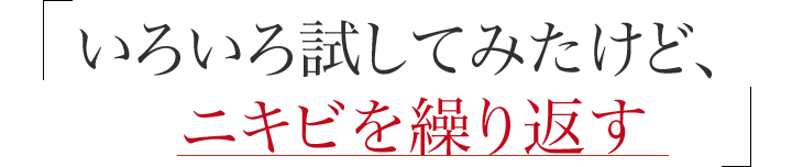 いろいろ試してみたけど、ニキビが治らない