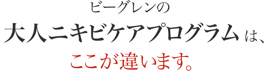 ビーグレンの「Dr.ケラー式 大人ニキビ改善プログラム」は、ここが違います。